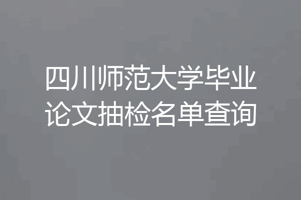 四川师范大学毕业论文抽检名单查询
