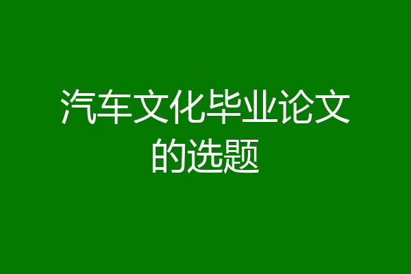 汽车文化毕业论文的选题