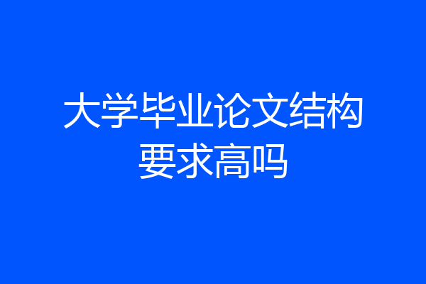 大学毕业论文结构要求高吗