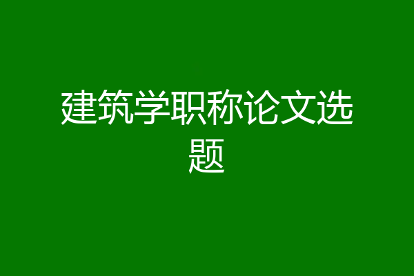 建筑学职称论文选题