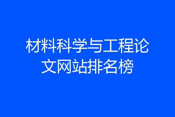 材料科学与工程论文网站排名榜