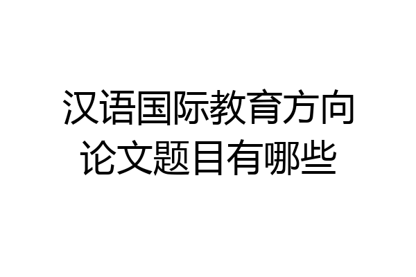 汉语国际教育方向论文题目有哪些