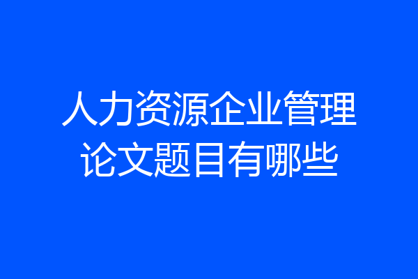 人力资源企业管理论文题目有哪些