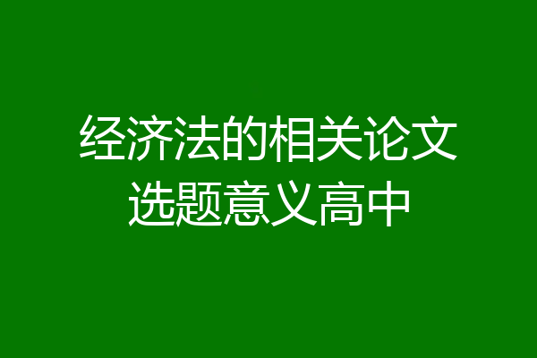 经济法的相关论文选题意义高中