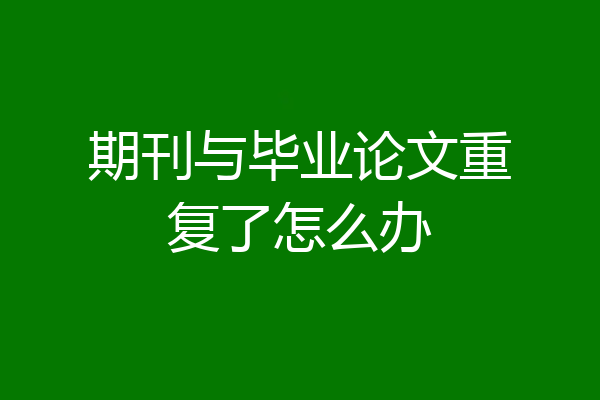 期刊与毕业论文重复了怎么办