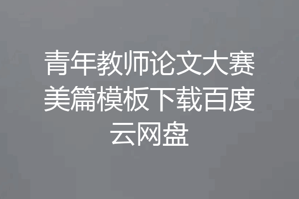 青年教师论文大赛美篇模板下载百度云网盘