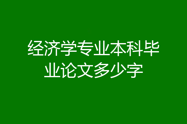 经济学专业本科毕业论文多少字