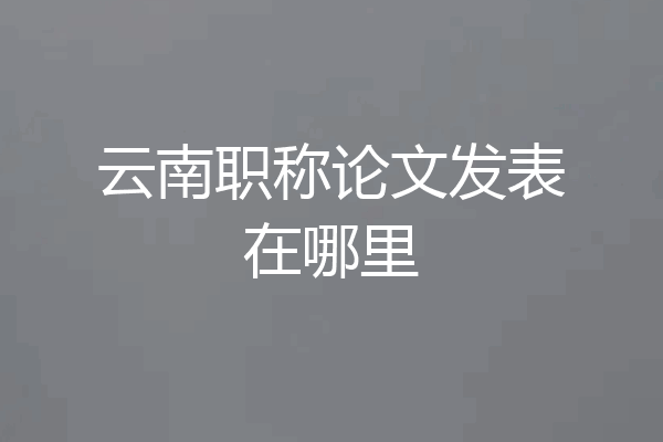 云南职称论文发表在哪里