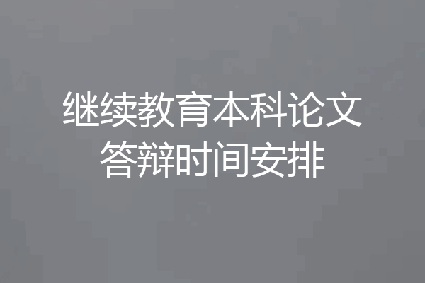 继续教育本科论文答辩时间安排