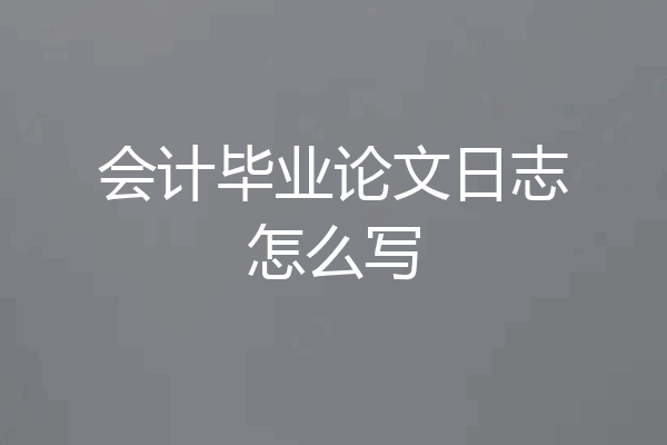 会计毕业论文日志怎么写