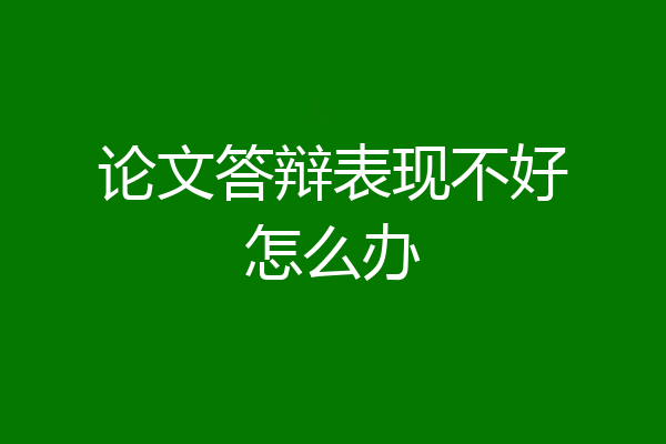 论文答辩表现不好怎么办
