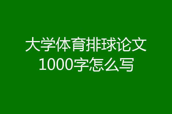 大学体育排球论文1000字怎么写