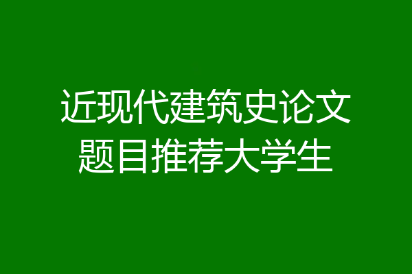 近现代建筑史论文题目推荐大学生