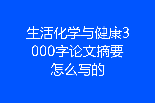 生活化学与健康3000字论文摘要怎么写的