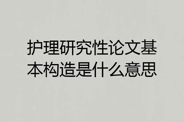 护理研究性论文基本构造是什么意思