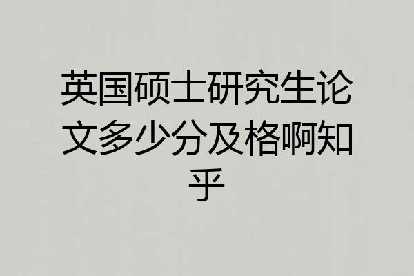 英国硕士研究生论文多少分及格啊知乎