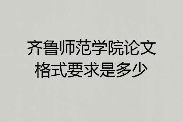 齐鲁师范学院论文格式要求是多少