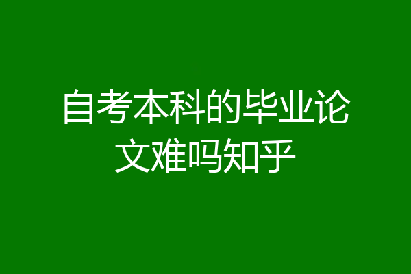 自考本科的毕业论文难吗知乎