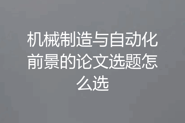 机械制造与自动化前景的论文选题怎么选