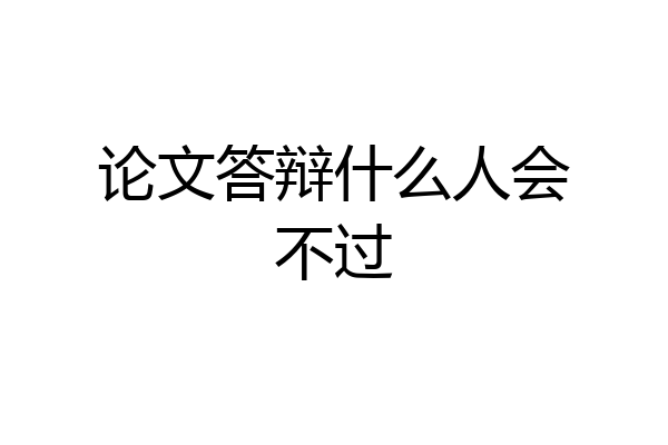 论文答辩什么人会不过