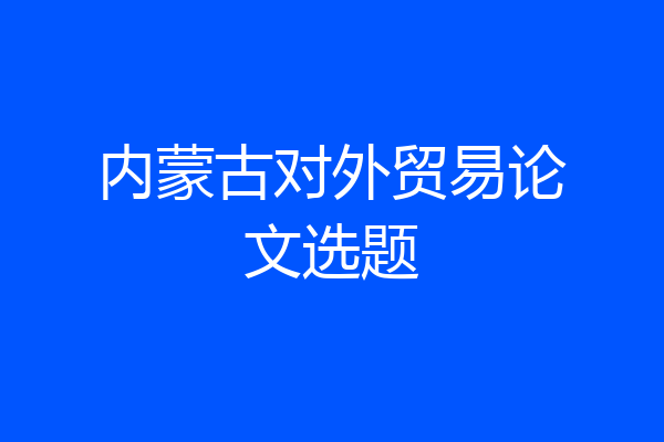 内蒙古对外贸易论文选题