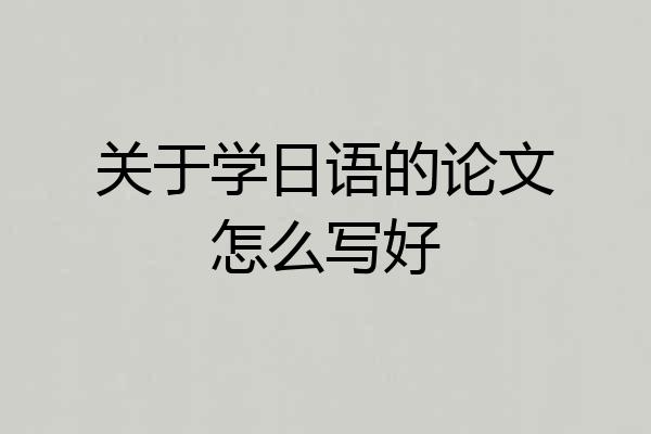 关于学日语的论文怎么写好