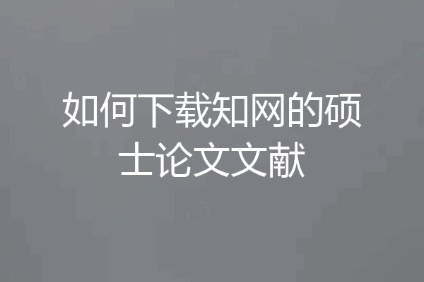 如何下载知网的硕士论文文献
