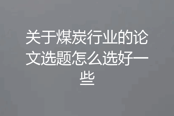 关于煤炭行业的论文选题怎么选好一些