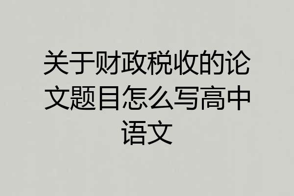 关于财政税收的论文题目怎么写高中语文