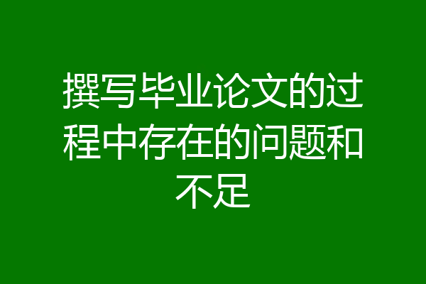 撰写毕业论文的过程中存在的问题和不足