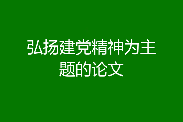 弘扬建党精神为主题的论文
