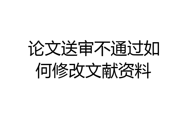 论文送审不通过如何修改文献资料