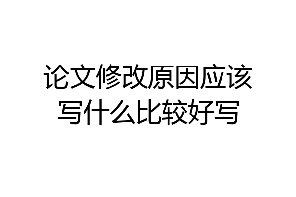 论文修改原因应该写什么比较好写