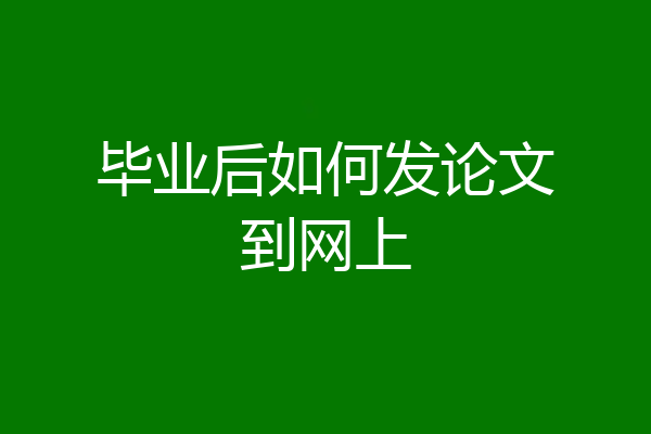 毕业后如何发论文到网上