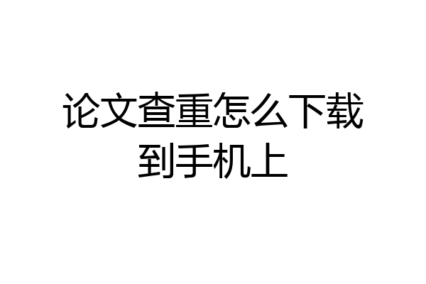 论文查重怎么下载到手机上