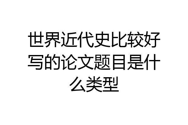 世界近代史比较好写的论文题目是什么类型