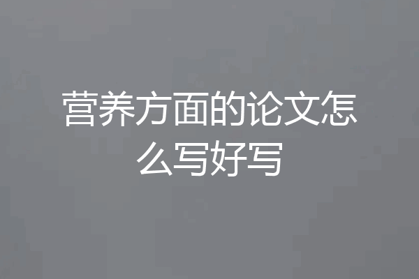 营养方面的论文怎么写好写