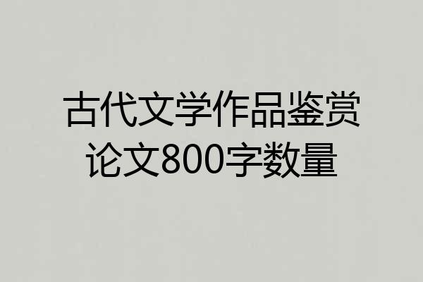 古代文学作品鉴赏论文800字数量