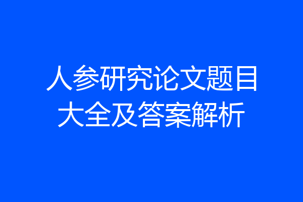 人参研究论文题目大全及答案解析