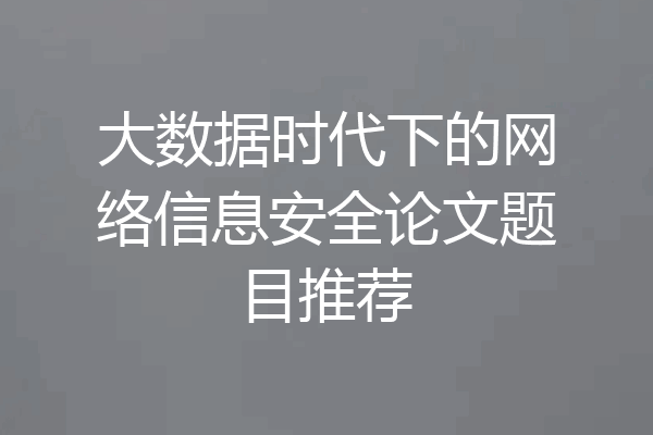 大数据时代下的网络信息安全论文题目推荐