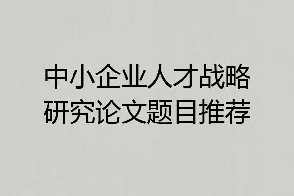 中小企业人才战略研究论文题目推荐