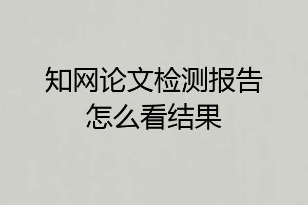 知网论文检测报告怎么看结果