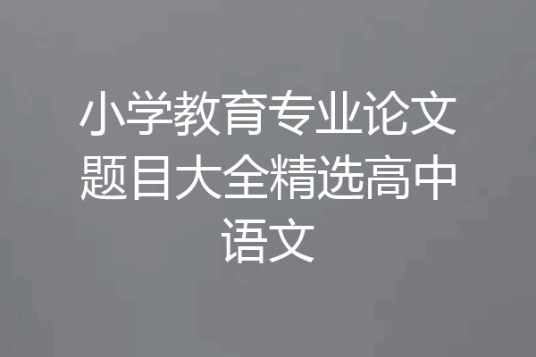 小学教育专业论文题目大全精选高中语文