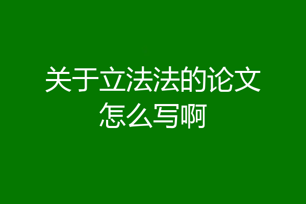 关于立法法的论文怎么写啊