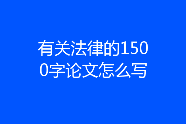 有关法律的1500字论文怎么写