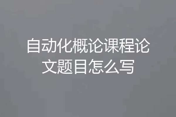 自动化概论课程论文题目怎么写