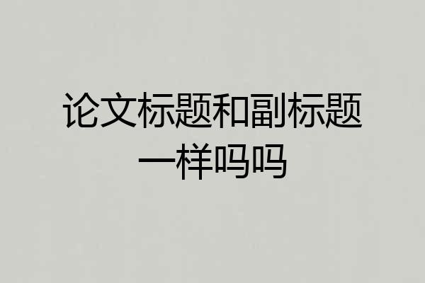 论文标题和副标题一样吗吗