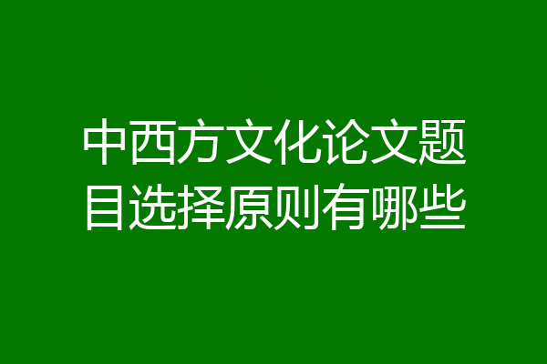 中西方文化论文题目选择原则有哪些