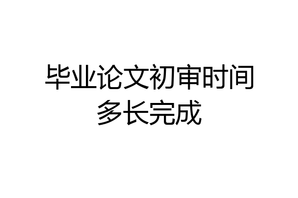 毕业论文初审时间多长完成