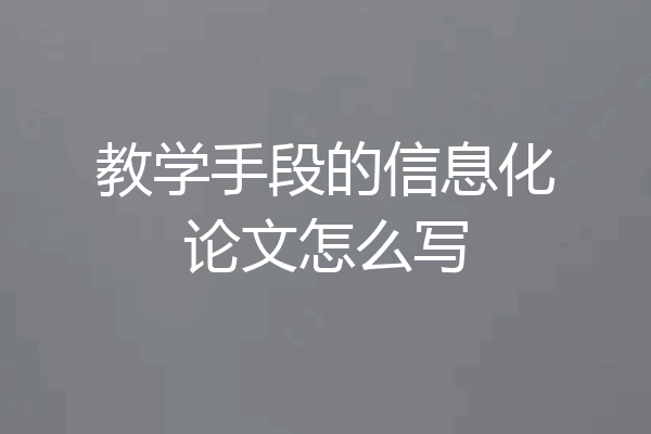教学手段的信息化论文怎么写